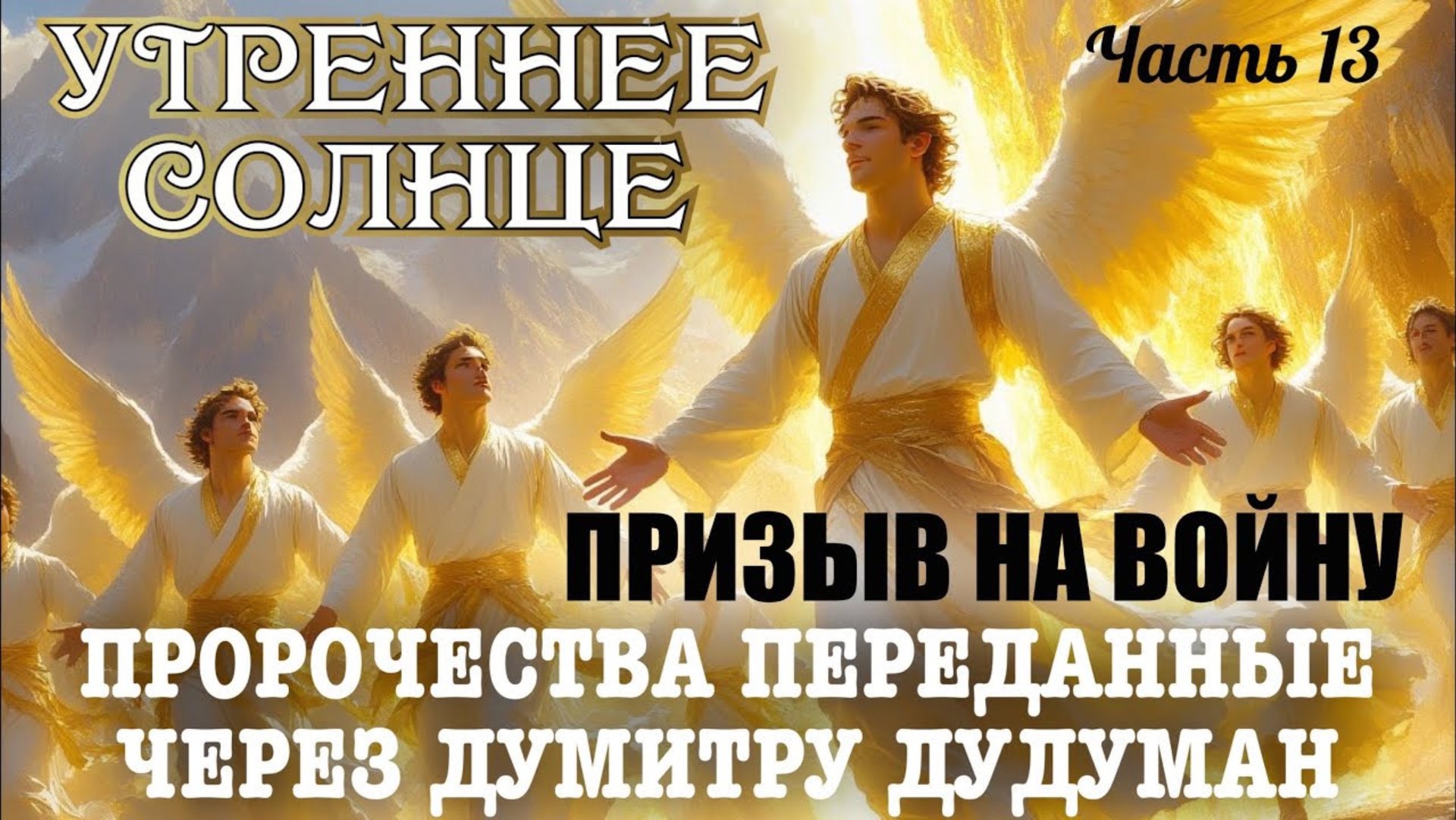 Пророчества, переданные через Думитру Дудуман. Часть 13. УТРЕННЕЕ СОЛНЦЕ. ПРИЗЫВ НА ВОЙНУ смотреть онлайн