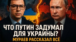 ЧТО ПУТИН ЗАДУМАЛ ДЛЯ УКРАИНЫ? Мураев рассказал всё!