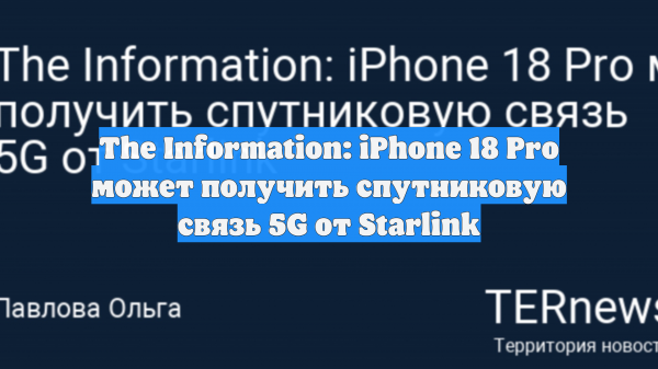 The Information: iPhone 18 Pro может получить спутниковую связь 5G от Starlink