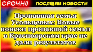 Пропавшая семья Усольцевых: Новые поиски пропавшей семьи в Красноярском крае не дали результатов