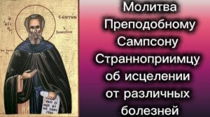 Молитва Преподобному Сампсону Странноприимцу об исцелении от различных болезней.