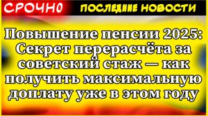 Повышение пенсии 2025: Секрет перерасчёта за советский стаж — как получить максимальную доплату