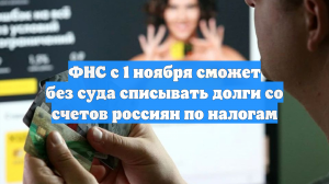 ФНС c 1 ноября сможет без суда списывать долги со счетов россиян по налогам