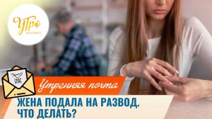Жена подала на развод. Что делать? / Утренняя почта