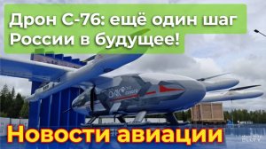 Дрон С-76: еще один шаг России в будущее! | Новости авиации