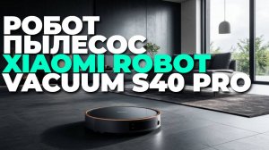 Xiaomi Robot Vacuum S40 Pro: стоит ли покупать? Полный обзор и честное сравнение