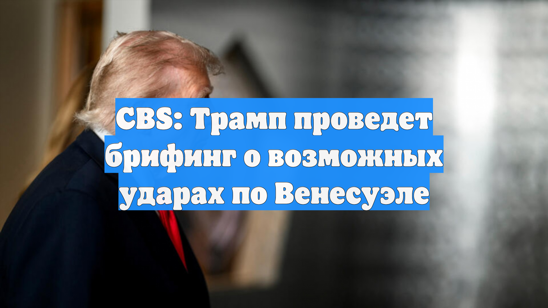 CBS: Трамп проведет брифинг о возможных ударах по Венесуэле