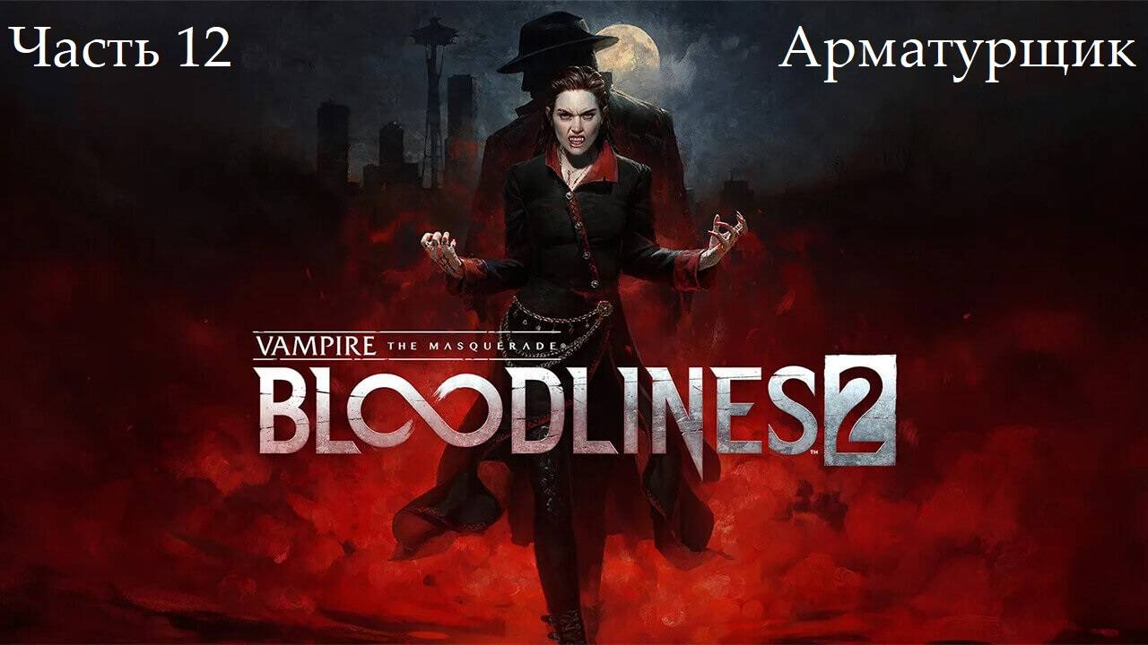 Прохождение Vampire: The Masquerade-Bloodlines 2 - Часть двенадцатая. Арматурщик
