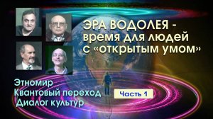 ЭРА ВОДОЛЕЯ - ВРЕМЯ ДЛЯ ЛЮДЕЙ С ОТКРЫТЫМ УМОМ • ДИАЛОГ КУЛЬТУР  -  ЧАСТЬ 1
