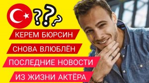 КЕРЕМ БЮРСИН. ПОСЛЕДНИЕ НОВОСТИ ИЗ ЖИЗНИ АКТЁРА #Керембюрсин #девушка