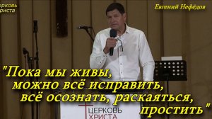 "Пока мы живы, можно всё исправить, всё осознать, раскаяться, простить" 05-06-2022 Евгений Нефёдов