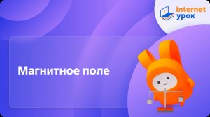 Вводный урок по теме «Магнитное поле». Видеоурок по физике 11 класс