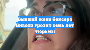 Бывшей жене боксера Бивола грозит семь лет тюрьмы