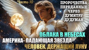 Пророчества, переданные через Думитру Дудуман. Часть 10. ОБЛАКА В НЕБЕСАХ. АМЕРИКА- ПАДАЮЩАЯ ЗВЕЗДА