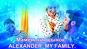 Маменькин сынок.   ALEXANDER, MY FAMILY.