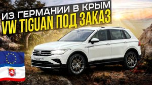 Из Германии в Крым. Volkswagen Tiguan 2022г. Пробег 46К. Авто под заказ из Европы.