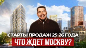 Старты продаж 2025-2026 года, что ждет Москву?