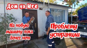 Дом на Юге.  На новую машину пока нет денег. Проблему устранили.