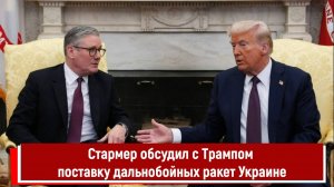 Стармер обсудил с Трампом поставку дальнобойных ракет Украине