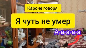 Кароче говоря я чуть не умер