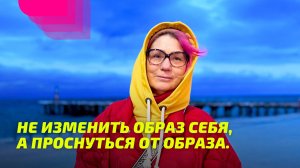Не изменить образ себя, а Проснуться от образа.