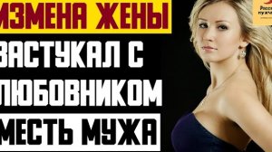 Рассказ мужчины | Измена жены. Застукал с любовником. Месть мужа. Реальная история