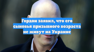 Гордон заявил, что его сыновья призывного возраста не живут на Украине
