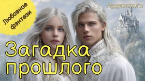 НОВИНКА | АУДИОКНИГА | ЗАГАДКА ПРОШЛОГО | ЛЮБОВНОЕ ФЭНТЕЗИ