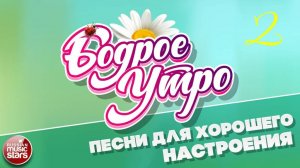 БОДРОЕ УТРО ❀ ПЕСНИ ДЛЯ ХОРОШЕГО НАСТРОЕНИЯ ❀ ЧАСТЬ 2 ❀