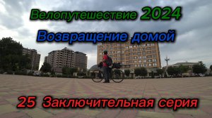 25. Велопутешествие 2024 Возвращение домой. Заключительная серия
