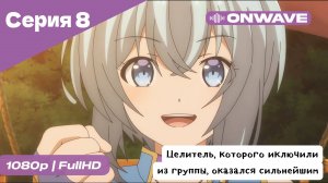 Целитель, которого исключили из группы, оказался сильнейшим! - 8 Серия  [OnWave]