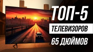 Лучшие телевизоры 65 дюймов с 4К / Рейтинг 2025 года