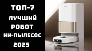 🔝 ТОП-7. Лучшие ИИ-пылесосы 2025 года 🤖 Рейтинг умных роботов-пылесосов с камерой