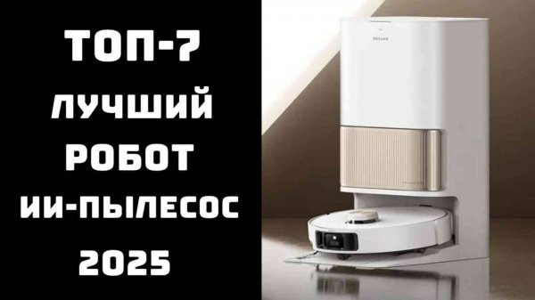🔝 ТОП-7. Лучшие ИИ-пылесосы 2025 года 🤖 Рейтинг умных роботов-пылесосов с камерой