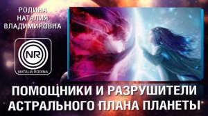 Помощники и разрушители астрального плана планеты || Родина НВ