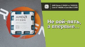 Ryzen 5 9600X vs Core Ultra 5 245K vs 14600K vs 7600X3D: обзор и тест в софте и играх
