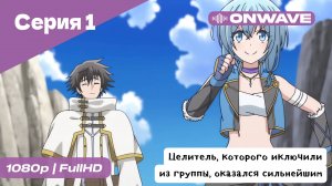 Целитель, которого исключили из группы, оказался сильнейшим! - 1 Серия  [OnWave]