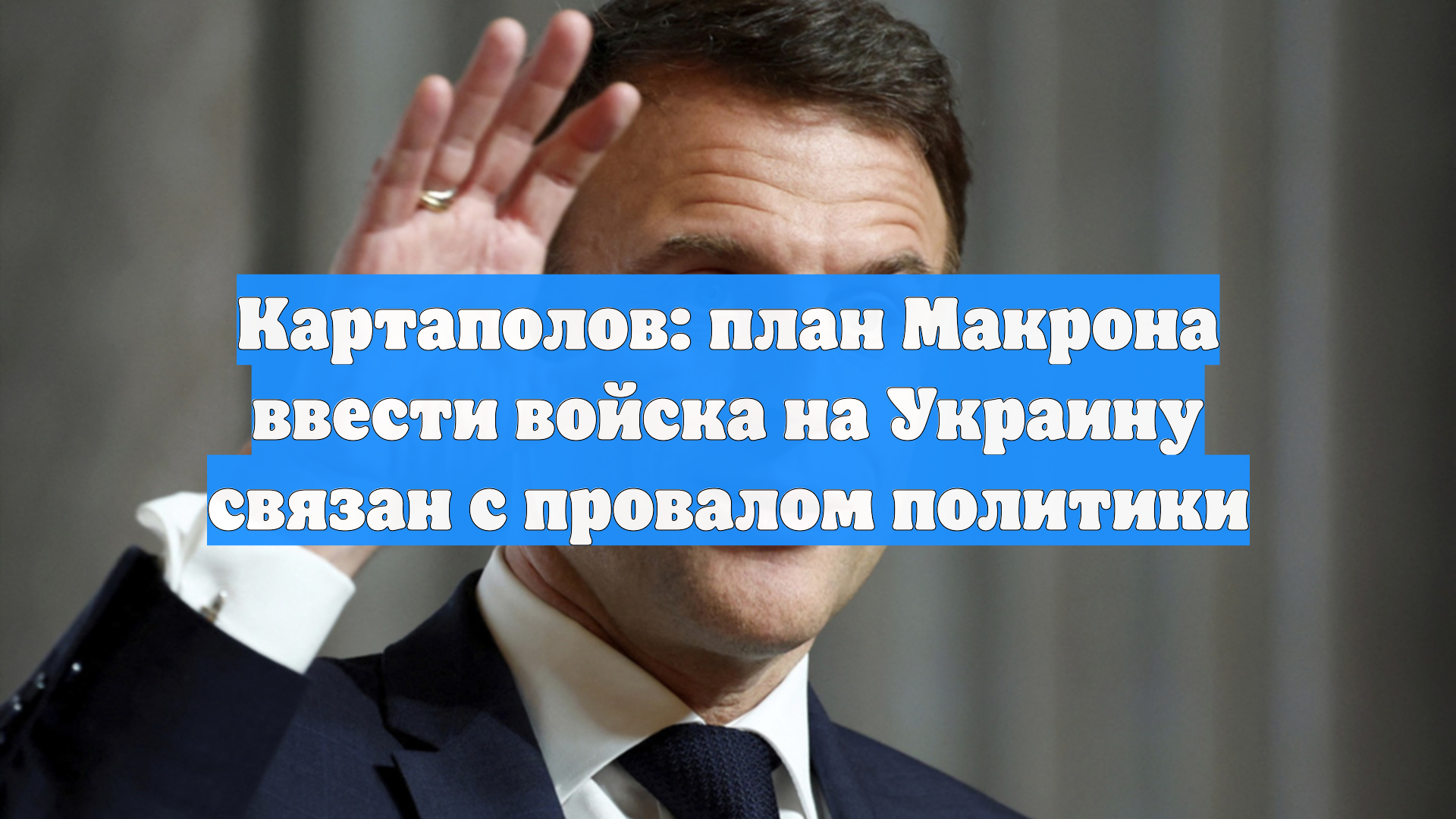 Картаполов: план Макрона ввести войска на Украину связан с провалом политики