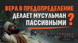 Ч.1. Вера в предопределение — причина пассивности мусульман? | Шейх Рамадан аль-Буты