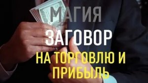 ЧУДОДЕЙСТВЕННЫЙ ЗАГОВОР НА ТОРГОВЛЮ И ПРИБЫЛЬ!