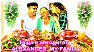 Тёща в авторитете. ALEXANDER, MY FAMILY.