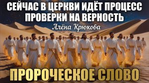 ПРОРОЧЕСКОЕ СЛОВО: СЕЙЧАС В ЦЕРКВИ ИДЁТ ПРОЦЕСС ПРОВЕРКИ НА ВЕРНОСТЬ… Алёна Крюкова