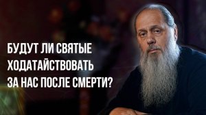 Будут ли святые ходатайствовать за нас после смерти?