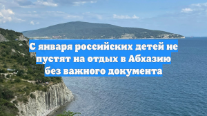 С января российских детей не пустят на отдых в Абхазию без важного документа