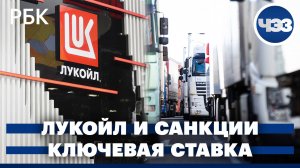 ЛУКОЙЛ объявил о распродаже зарубежных активов. Цикл снижения ключевой ставки Банка России