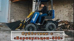 Субботник с мини-погрузчиком＂Барнаулец - 500＂