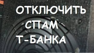ОТКЛЮЧИТЬ СПАМ Т-БАНКА.