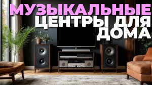 Что выбрать: рейтинг лучших музыкальных центров для комфортного звучания дома