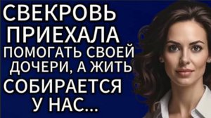 Истории из жизни|Свекровь приехала помогать своей дочери...|Аудио рассказы|Жизненные истории