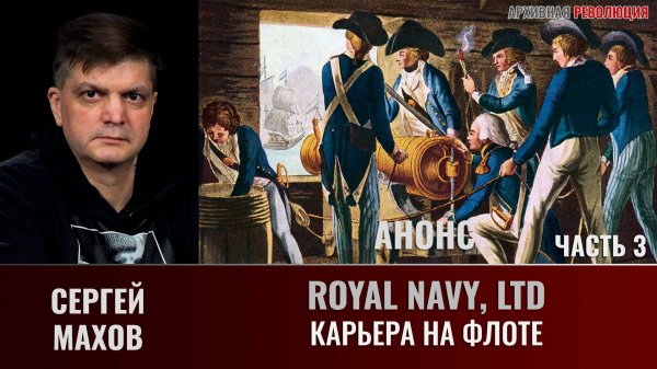 АНОНС. Сергей Махов. Royal Navy, Ltd. Часть 3. Карьера на флоте